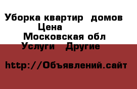 Уборка квартир ,домов › Цена ­ 1 000 - Московская обл. Услуги » Другие   